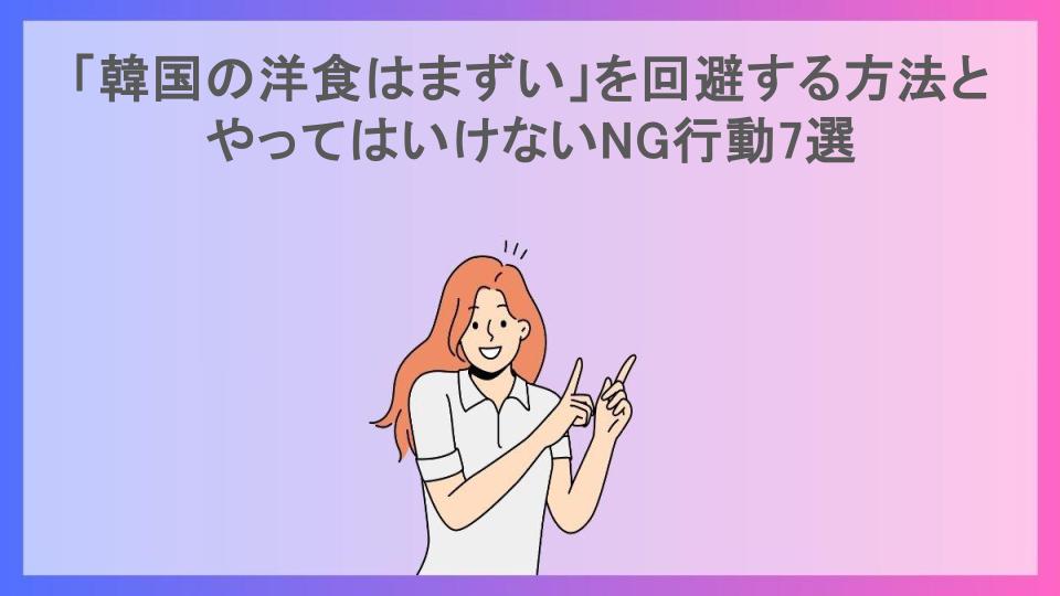 「韓国の洋食はまずい」を回避する方法とやってはいけないNG行動7選